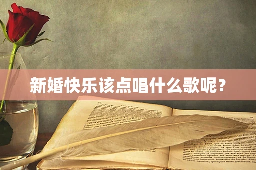 新婚快乐该点唱什么歌呢？