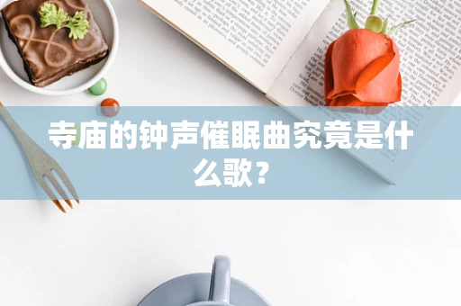 寺庙的钟声催眠曲究竟是什么歌？