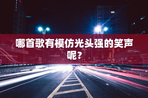 哪首歌有模仿光头强的笑声呢？