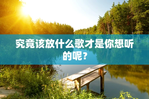 究竟该放什么歌才是你想听的呢？