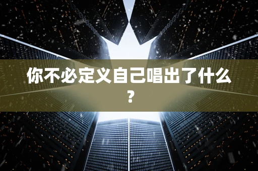 你不必定义自己唱出了什么？