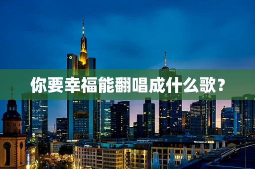 你要幸福能翻唱成什么歌？