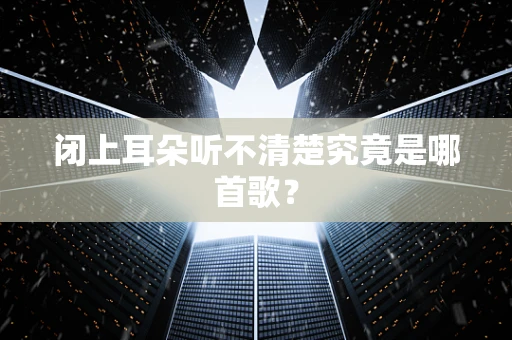 闭上耳朵听不清楚究竟是哪首歌？