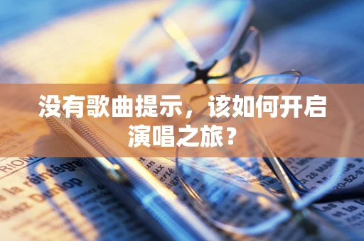 没有歌曲提示，该如何开启演唱之旅？