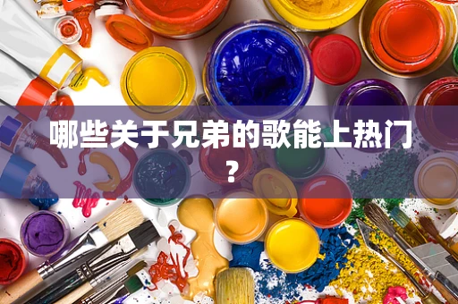 哪些关于兄弟的歌能上热门？