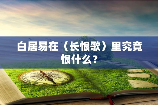 白居易在〈长恨歌〉里究竟恨什么？