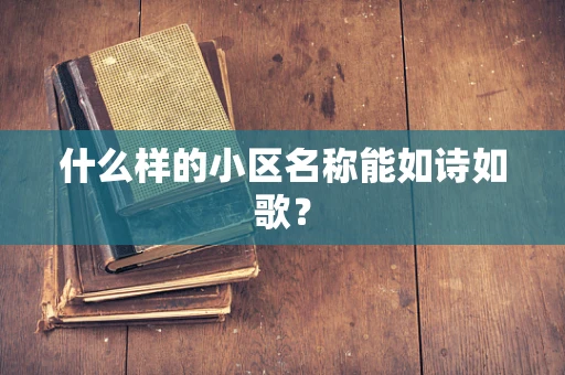 什么样的小区名称能如诗如歌？