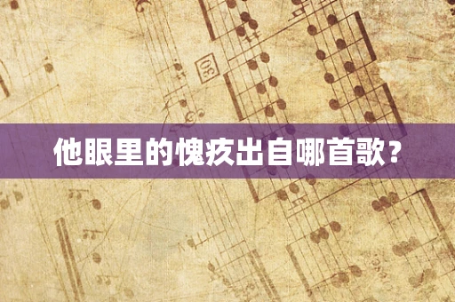 他眼里的愧疚出自哪首歌？